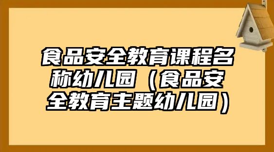 食品安全教育課程名稱(chēng)幼兒園（食品安全教育主題幼兒園）