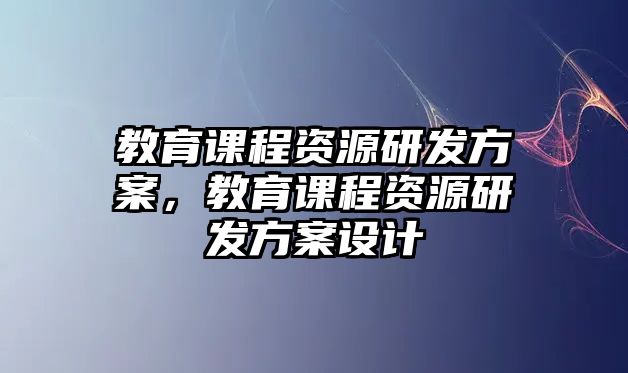 教育課程資源研發(fā)方案，教育課程資源研發(fā)方案設(shè)計