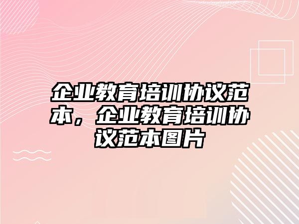 企業(yè)教育培訓協(xié)議范本，企業(yè)教育培訓協(xié)議范本圖片