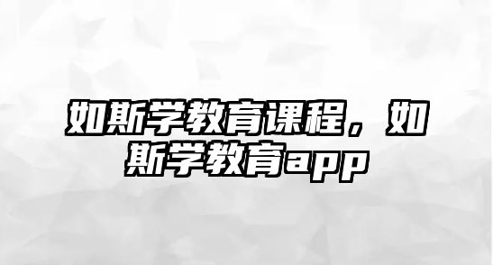 如斯學(xué)教育課程，如斯學(xué)教育app