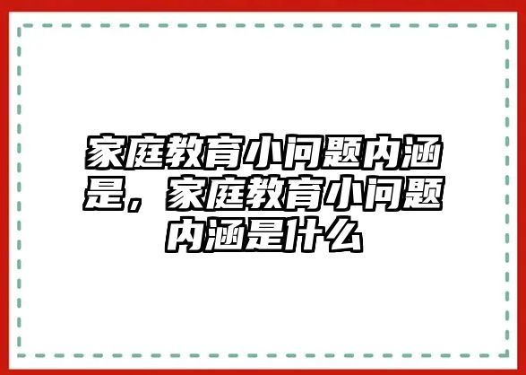 家庭教育小問題內(nèi)涵是，家庭教育小問題內(nèi)涵是什么