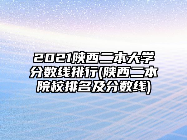 2021陜西二本大學分數(shù)線排行(陜西二本院校排名及分數(shù)線)