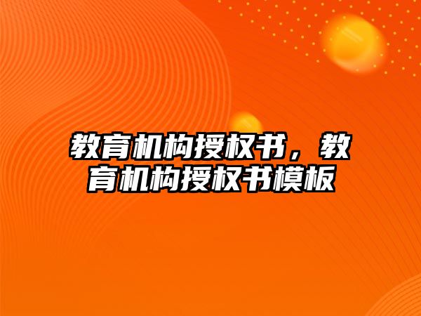 教育機(jī)構(gòu)授權(quán)書，教育機(jī)構(gòu)授權(quán)書模板