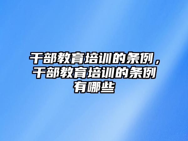 干部教育培訓(xùn)的條例，干部教育培訓(xùn)的條例有哪些