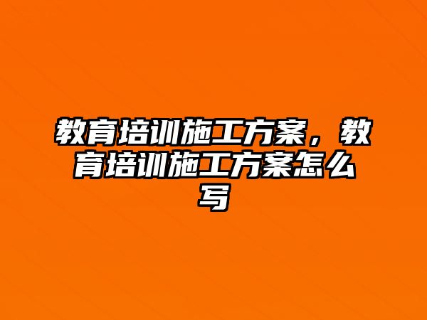 教育培訓施工方案，教育培訓施工方案怎么寫