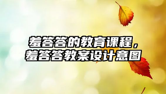 羞答答的教育課程，羞答答教案設(shè)計(jì)意圖