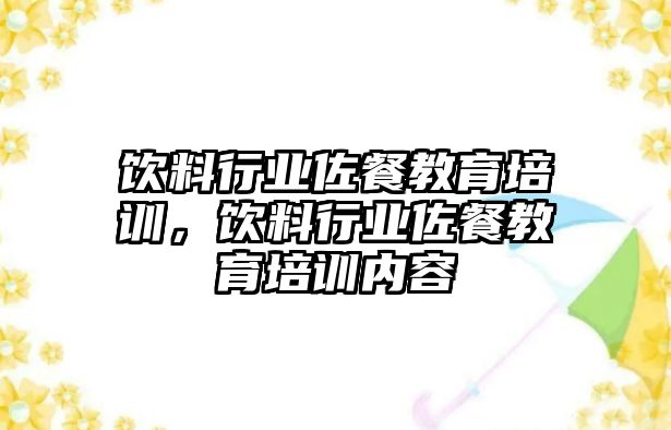 飲料行業(yè)佐餐教育培訓(xùn)，飲料行業(yè)佐餐教育培訓(xùn)內(nèi)容