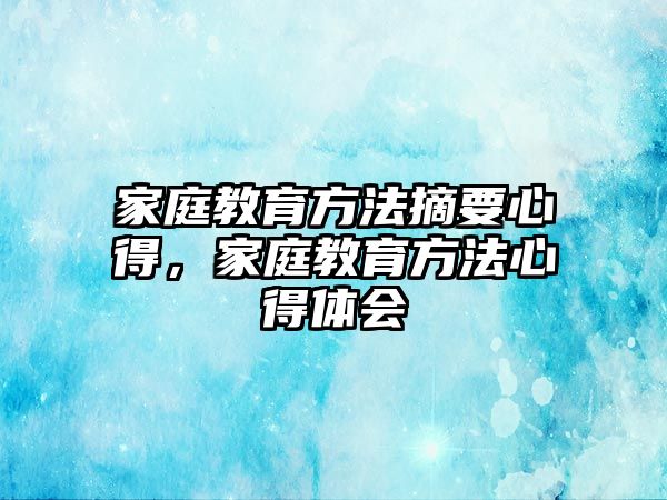 家庭教育方法摘要心得，家庭教育方法心得體會