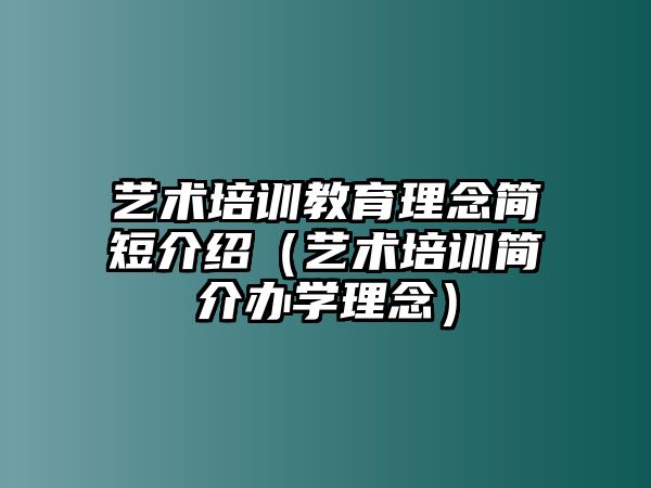 藝術(shù)培訓(xùn)教育理念簡短介紹（藝術(shù)培訓(xùn)簡介辦學(xué)理念）