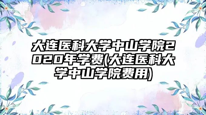 大連醫(yī)科大學(xué)中山學(xué)院2020年學(xué)費(大連醫(yī)科大學(xué)中山學(xué)院費用)