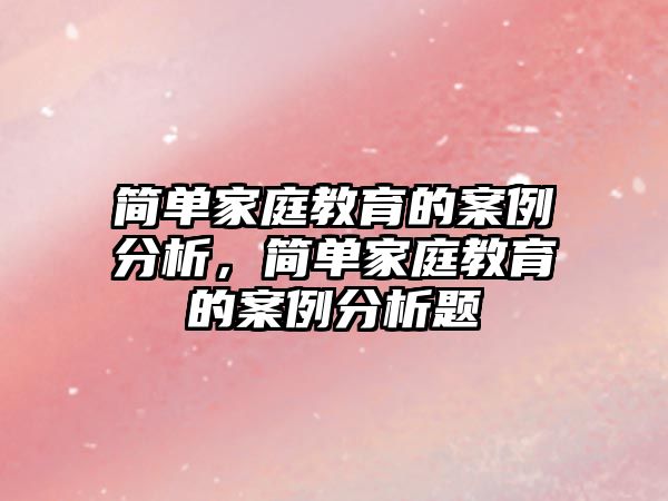 簡單家庭教育的案例分析，簡單家庭教育的案例分析題