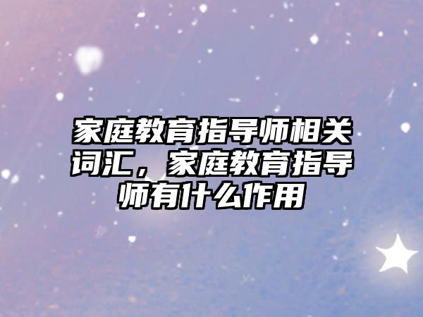 家庭教育指導(dǎo)師相關(guān)詞匯，家庭教育指導(dǎo)師有什么作用