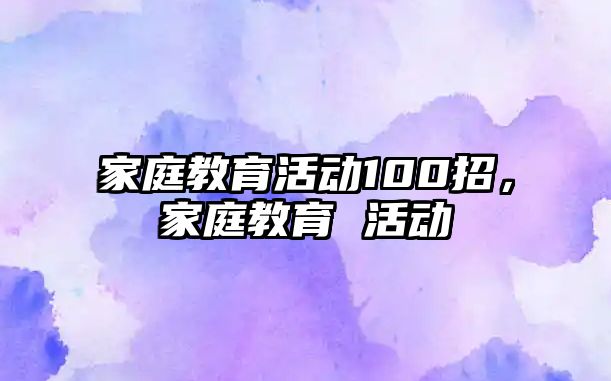 家庭教育活動100招，家庭教育 活動