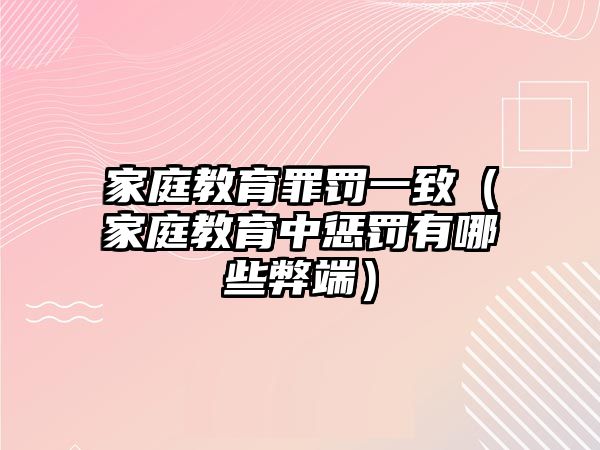 家庭教育罪罰一致（家庭教育中懲罰有哪些弊端）