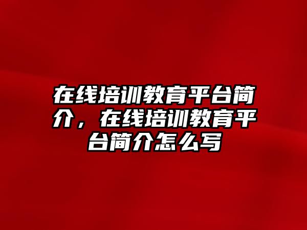 在線培訓(xùn)教育平臺簡介，在線培訓(xùn)教育平臺簡介怎么寫