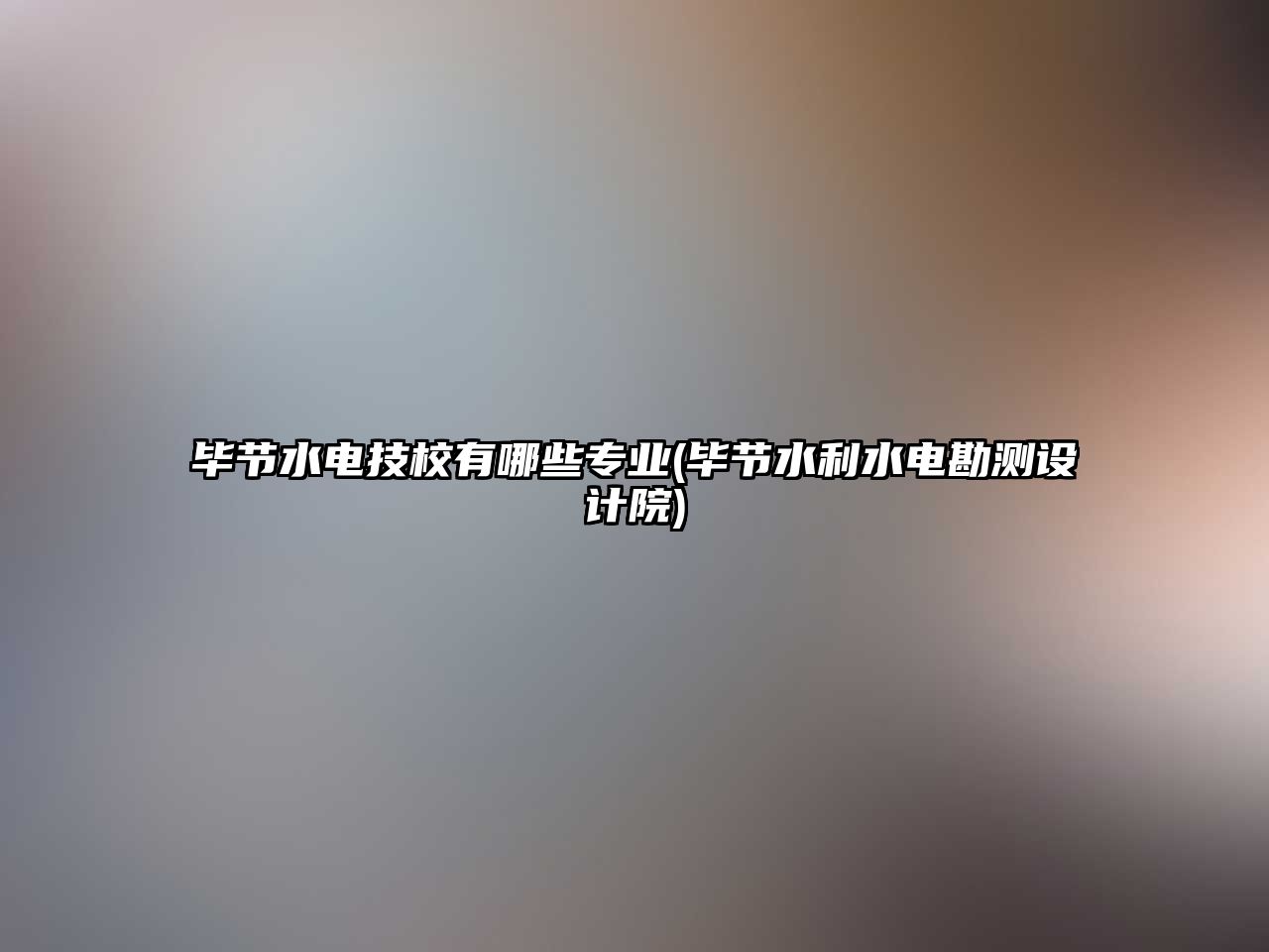 畢節(jié)水電技校有哪些專業(yè)(畢節(jié)水利水電勘測(cè)設(shè)計(jì)院)