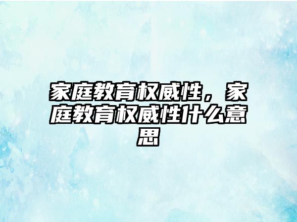 家庭教育權威性，家庭教育權威性什么意思