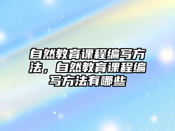 自然教育課程編寫方法，自然教育課程編寫方法有哪些