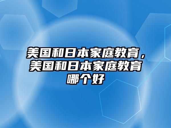 美國和日本家庭教育，美國和日本家庭教育哪個(gè)好