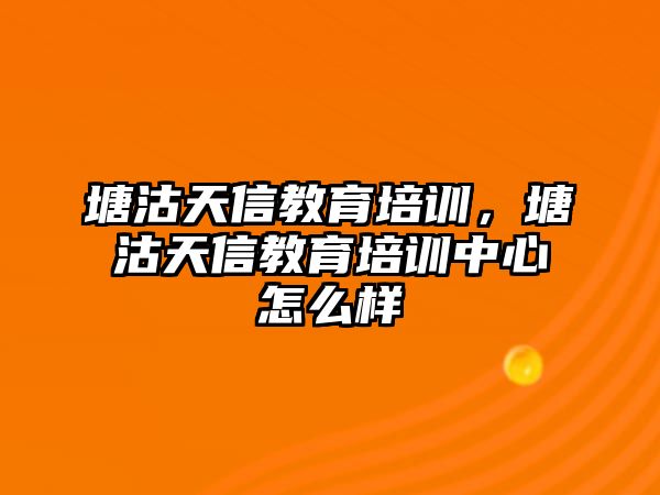 塘沽天信教育培訓，塘沽天信教育培訓中心怎么樣