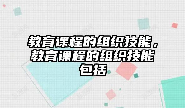 教育課程的組織技能，教育課程的組織技能包括