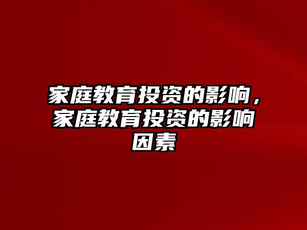 家庭教育投資的影響，家庭教育投資的影響因素