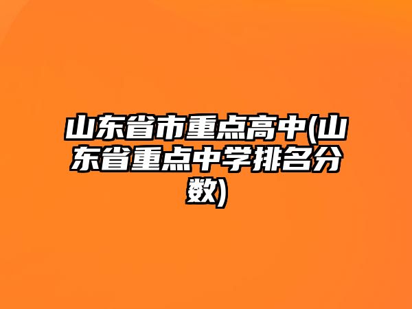 山東省市重點(diǎn)高中(山東省重點(diǎn)中學(xué)排名分?jǐn)?shù))