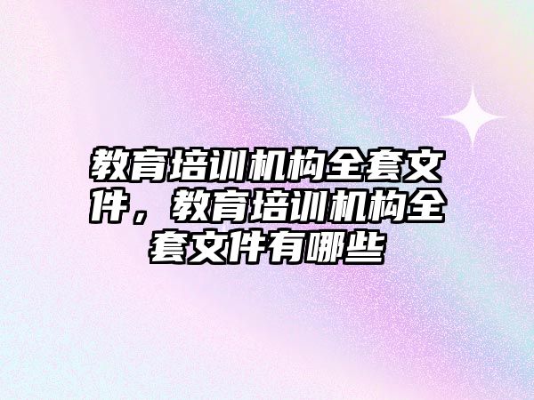 教育培訓機構全套文件，教育培訓機構全套文件有哪些