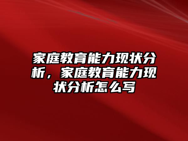 家庭教育能力現(xiàn)狀分析，家庭教育能力現(xiàn)狀分析怎么寫