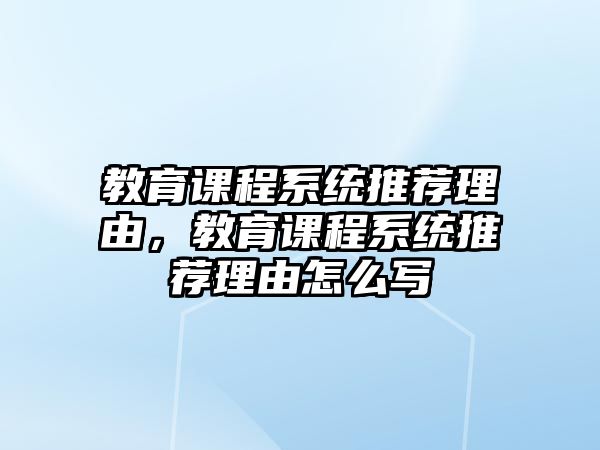 教育課程系統(tǒng)推薦理由，教育課程系統(tǒng)推薦理由怎么寫(xiě)