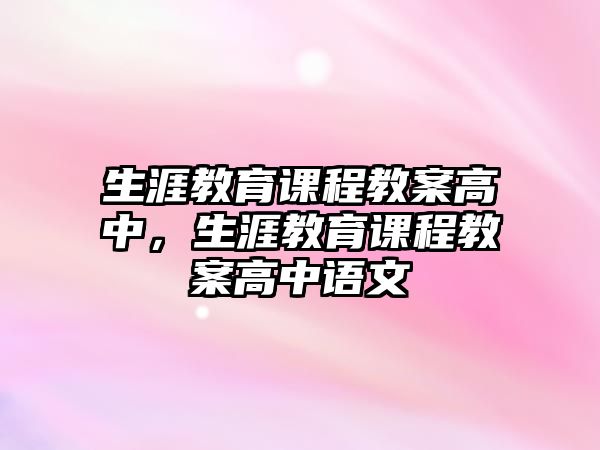 生涯教育課程教案高中，生涯教育課程教案高中語文