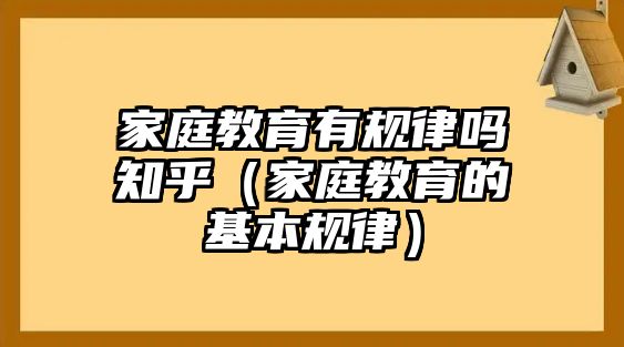 家庭教育有規(guī)律嗎知乎（家庭教育的基本規(guī)律）