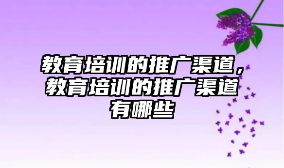 教育培訓的推廣渠道，教育培訓的推廣渠道有哪些