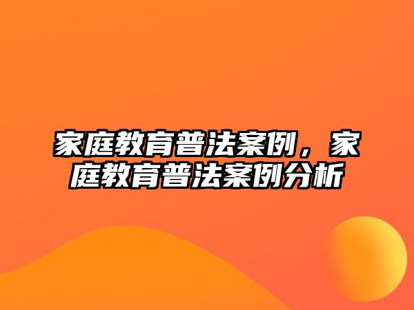 家庭教育普法案例，家庭教育普法案例分析