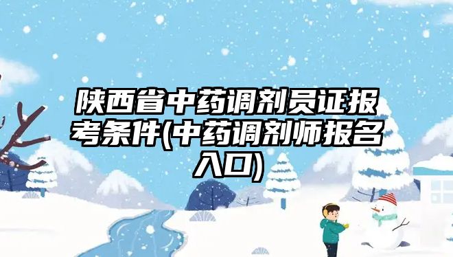 陜西省中藥調(diào)劑員證報考條件(中藥調(diào)劑師報名入口)