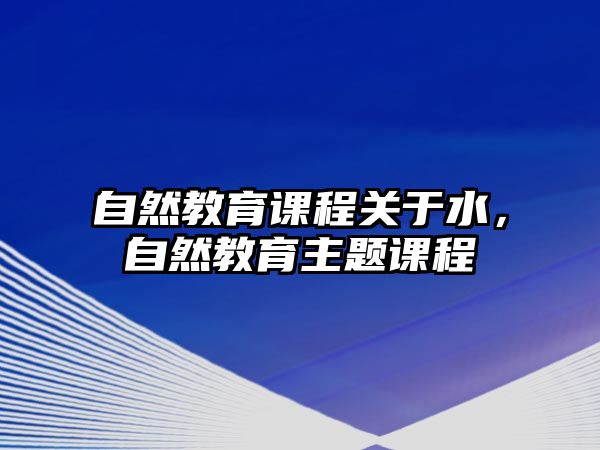 自然教育課程關(guān)于水，自然教育主題課程