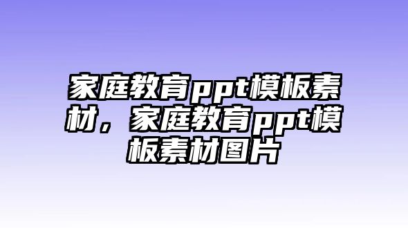 家庭教育ppt模板素材，家庭教育ppt模板素材圖片