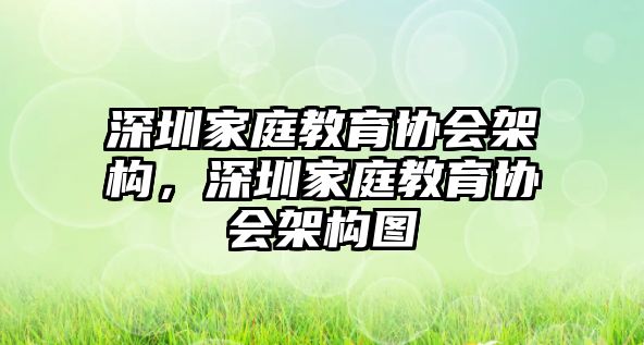 深圳家庭教育協(xié)會(huì)架構(gòu)，深圳家庭教育協(xié)會(huì)架構(gòu)圖