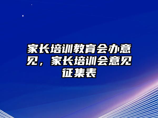 家長(zhǎng)培訓(xùn)教育會(huì)辦意見(jiàn)，家長(zhǎng)培訓(xùn)會(huì)意見(jiàn)征集表