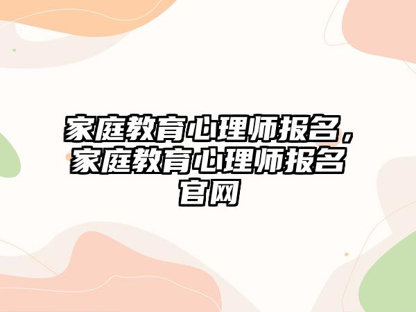 家庭教育心理師報名，家庭教育心理師報名官網(wǎng)