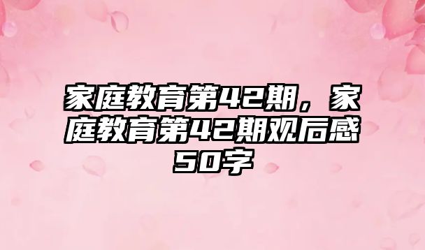 家庭教育第42期，家庭教育第42期觀后感50字