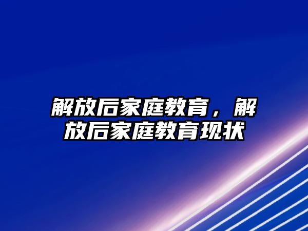 解放后家庭教育，解放后家庭教育現(xiàn)狀