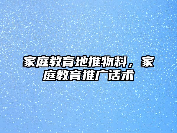 家庭教育地推物料，家庭教育推廣話術(shù)