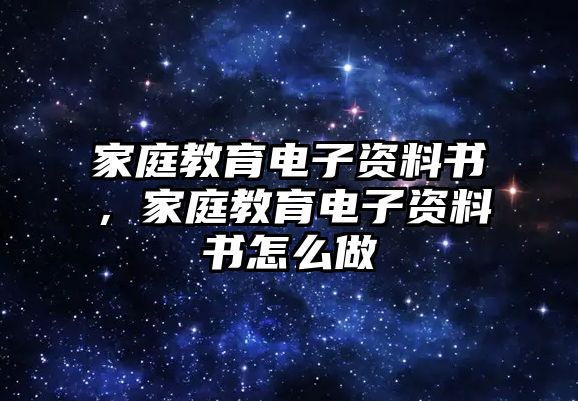 家庭教育電子資料書，家庭教育電子資料書怎么做