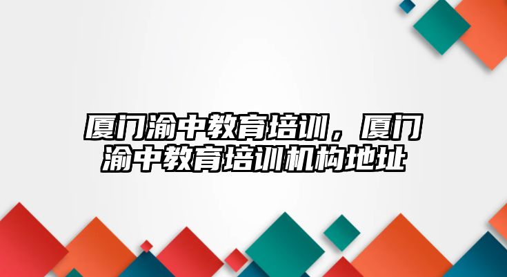 廈門渝中教育培訓，廈門渝中教育培訓機構地址