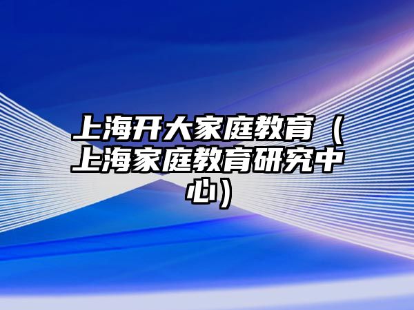 上海開大家庭教育（上海家庭教育研究中心）