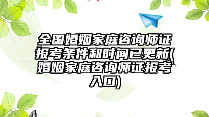 全國婚姻家庭咨詢師證報考條件和時間已更新(婚姻家庭咨詢師證報考入口)