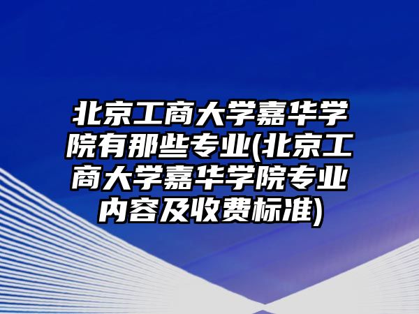 北京工商大學(xué)嘉華學(xué)院有那些專業(yè)(北京工商大學(xué)嘉華學(xué)院專業(yè)內(nèi)容及收費(fèi)標(biāo)準(zhǔn))