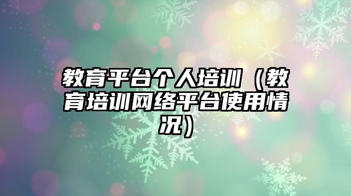 教育平臺個人培訓(xùn)（教育培訓(xùn)網(wǎng)絡(luò)平臺使用情況）