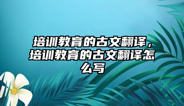 培訓教育的古文翻譯，培訓教育的古文翻譯怎么寫